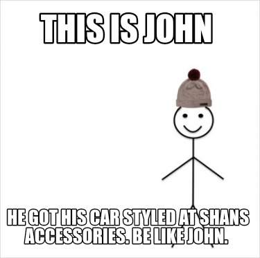 Meme Creator Funny This Is John He Got His Car Styled At Shans Accessories Be Like John Meme Generator At Memecreator Org