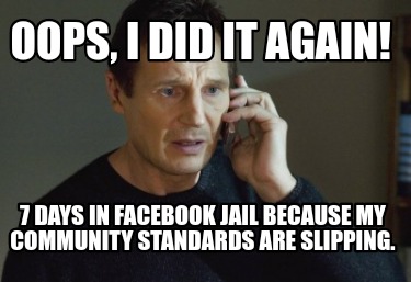 Meme Creator Funny Oops I Did It Again 7 Days In Facebook Jail Because My Community Standards Are Meme Generator At Memecreator Org