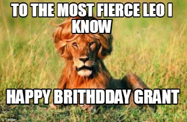 Meme Creator - Funny To the most fierce leo i know Happy brithdday Grant  Meme Generator at !