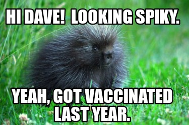 hi-dave-looking-spiky.-yeah-got-vaccinated-last-year
