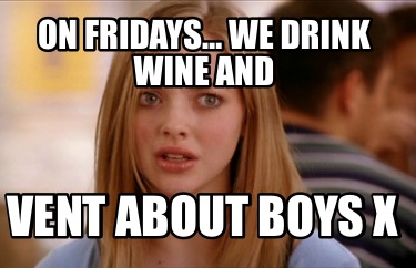 Meme Creator Funny On Fridays We Drink Wine And Vent About Boys X Meme Generator At Memecreator Org Meme Creator Funny On Fridays We Drink Wine And Vent About Boys X Meme Generator At Memecreator Org