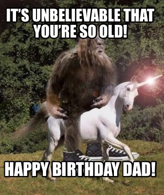 Meme Creator - Funny It's unbelievable that you're so old! Happy Birthday Dad! Meme Generator at ! Meme Creator - Funny It's unbelievable that you're so old! Happy Birthday Dad! Meme Generator at !