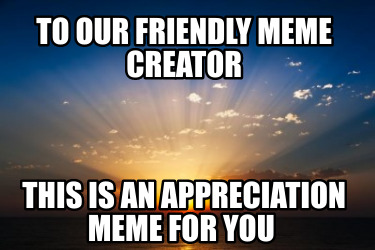 to-our-friendly-meme-creator-this-is-an-appreciation-meme-for-you