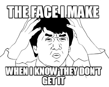 the-face-i-make-when-i-know-they-dont-get-it