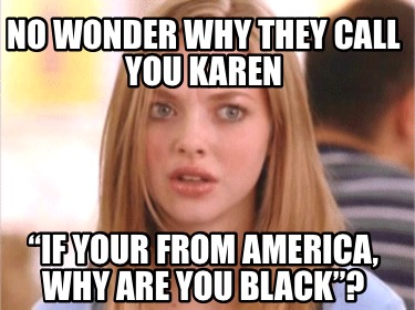 no-wonder-why-they-call-you-karen-if-your-from-america-why-are-you-black