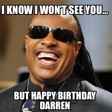Meme Creator - Funny I know I won’t see you… But Happy Birthday Darren ...