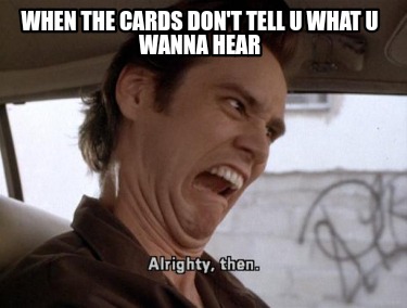 when-the-cards-dont-tell-u-what-u-wanna-hear