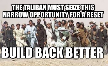 the-taliban-must-seize-this-narrow-opportunity-for-a-reset-build-back-better