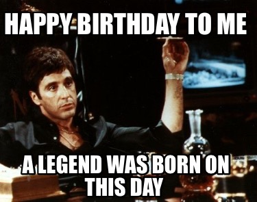 Meme Creator - Funny Happy Birthday To Me A Legend Was Born On This Day ...