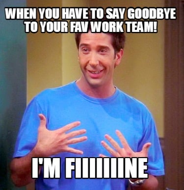when-you-have-to-say-goodbye-to-your-fav-work-team-im-fiiiiiiine