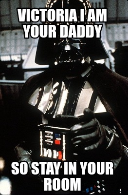 Meme Creator Funny Victoria I Am Your Daddy So Stay In Your Room Meme Generator At Memecreator Org