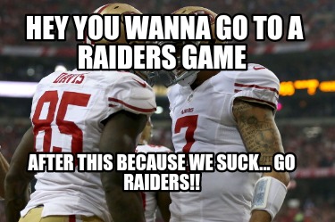 hey-you-wanna-go-to-a-raiders-game-after-this-because-we-suck...-go-raiders