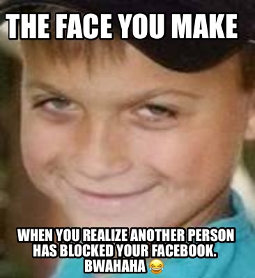 the-face-you-make-when-you-realize-another-person-has-blocked-your-facebook.-bwa