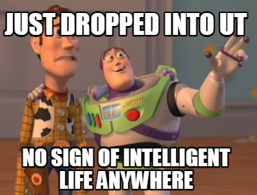 Funny Just Dropped Into Ut No Sign Of Intelligent Life Anywhere Meme Generator At Memecreator Org Meme Creator