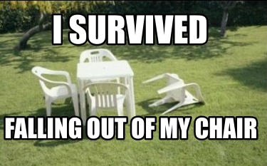 Meme Creator - Funny I survived Falling out of my chair Meme Generator ...