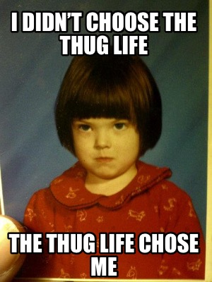 Meme Creator - Funny I didn't choose the thug life The thug life chose me Meme Generator at ! Meme Creator - Funny I didn't choose the thug life The thug life chose me Meme Generator at !