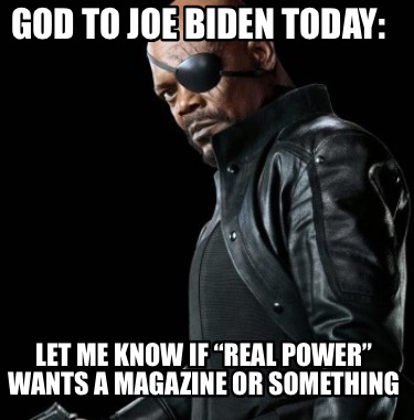 god-to-joe-biden-today-let-me-know-if-real-power-wants-a-magazine-or-something