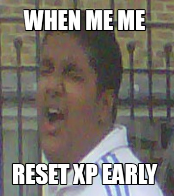 when-me-me-reset-xp-early