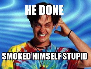 he-done-smoked-himself-stupid