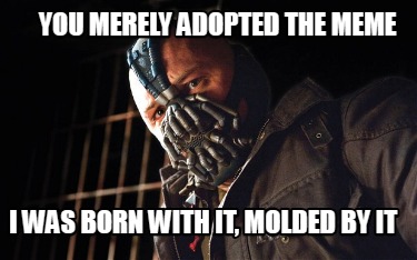 you-merely-adopted-the-meme-i-was-born-with-it-molded-by-it