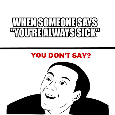 when-someone-says-youre-always-sick