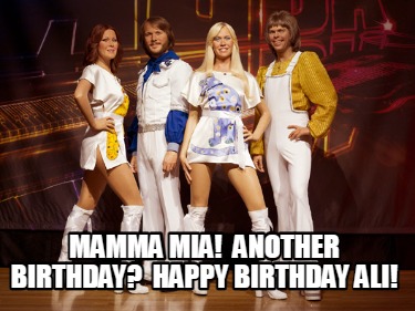 Meme Creator - Funny Mamma Mia! Another Birthday? Happy Birthday Ali! Meme  Generator at !