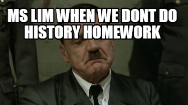 ms-lim-when-we-dont-do-history-homework