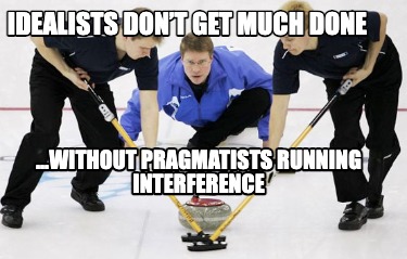 idealists-dont-get-much-done-...without-pragmatists-running-interference