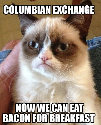 Meme Creator - Funny Columbian Exchange Now we can eat bacon for ...