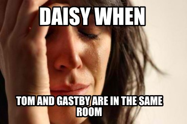Meme Creator Funny Daisy When Tom And Gastby Are In The Same Room Meme Generator At Memecreator Org Meme Creator Funny Daisy When Tom And Gastby Are In The Same Room Meme Generator At Memecreator Org
