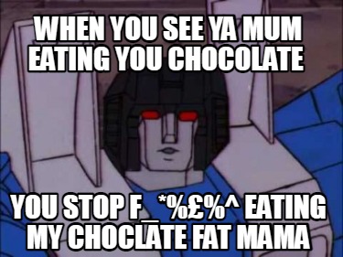 when-you-see-ya-mum-eating-you-chocolate-you-stop-f_-eating-my-choclate-fat-mama