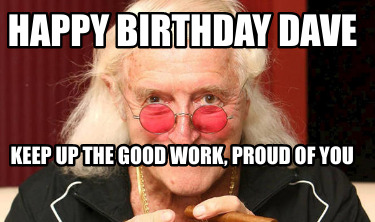 Meme Creator - Funny Happy birthday Dave Keep up the good work, proud of  you Meme Generator at !