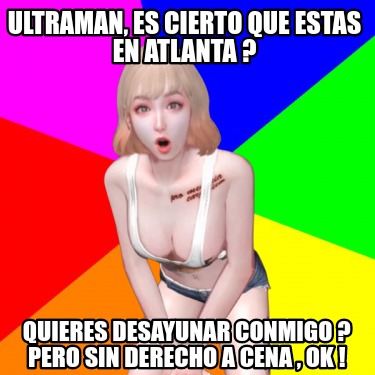 ultraman-es-cierto-que-estas-en-atlanta-quieres-desayunar-conmigo-pero-sin-derec