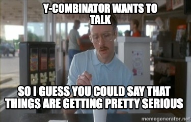y-combinator-wants-to-talk-so-i-guess-you-could-say-that-things-are-getting-pret