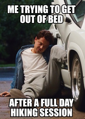 Meme Creator Funny Me Trying To Get Out Of Bed After A Full Day Hiking Session Meme Generator At Memecreator Org Meme Creator Funny Me Trying To Get Out Of Bed After A Full Day Hiking Session Meme Generator At Memecreator Org