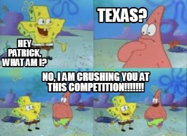 hey-patrick-what-am-i-no-i-am-crushing-you-at-this-competition-texas