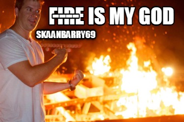 fire-is-my-god-skaanbarry69-