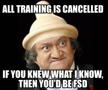all-training-is-cancelled-if-you-knew-what-i-know-then-youd-be-fsd