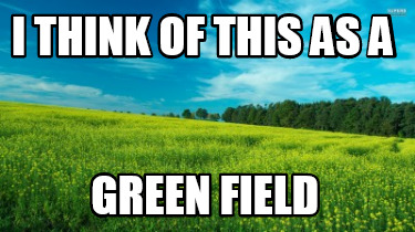 i-think-of-this-as-a-green-field