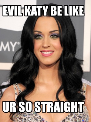 evil-katy-be-like-ur-so-straight