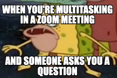when-youre-multitasking-in-a-zoom-meeting-and-someone-asks-you-a-question