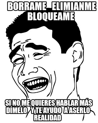 borrame-elimianme-bloqueame-si-no-me-quieres-hablar-ms-dmelo-y-te-ayudo-a-aserlo