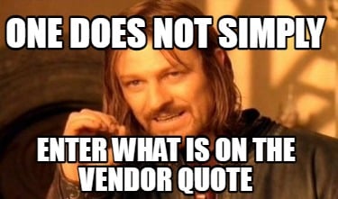 one-does-not-simply-enter-what-is-on-the-vendor-quote
