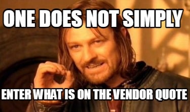 one-does-not-simply-enter-what-is-on-the-vendor-quote1