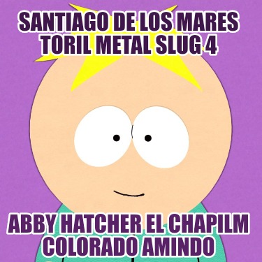 santiago-de-los-mares-toril-metal-slug-4-abby-hatcher-el-chapilm-colorado-amindo