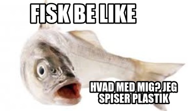 fisk-be-like-hvad-med-mig-jeg-spiser-plastik
