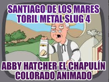 santiago-de-los-mares-toril-metal-slug-4-abby-hatcher-el-chapuln-colorado-animad853