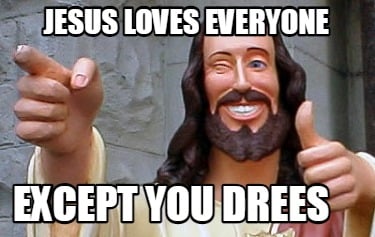 jesus-loves-everyone-except-you-drees