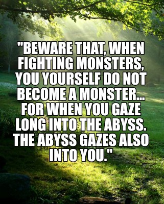 beware-that-when-fighting-monsters-you-yourself-do-not-become-a-monster...-for-w5