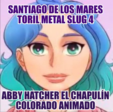 santiago-de-los-mares-toril-metal-slug-4-abby-hatcher-el-chapuln-colorado-animad704